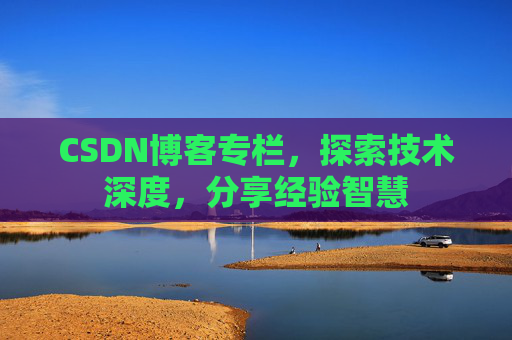 CSDN博客专栏，探索技术深度，分享经验智慧
