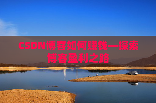 CSDN博客如何赚钱—探索博客盈利之路