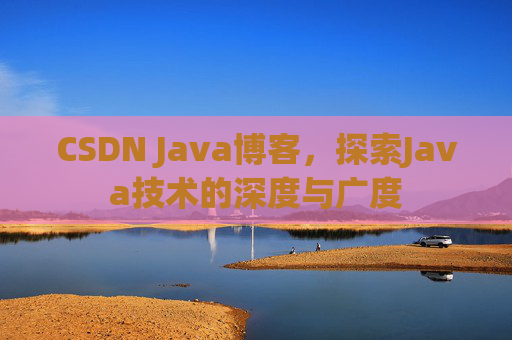 CSDN Java博客，探索Java技术的深度与广度